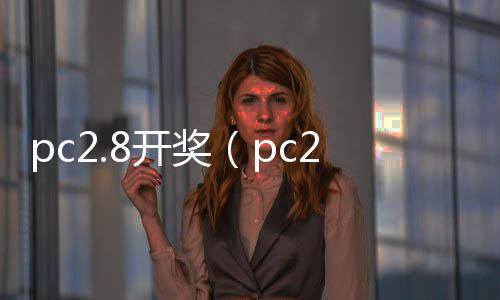 pc2.8开奖（pc28开奖官网查询dq70997招商）